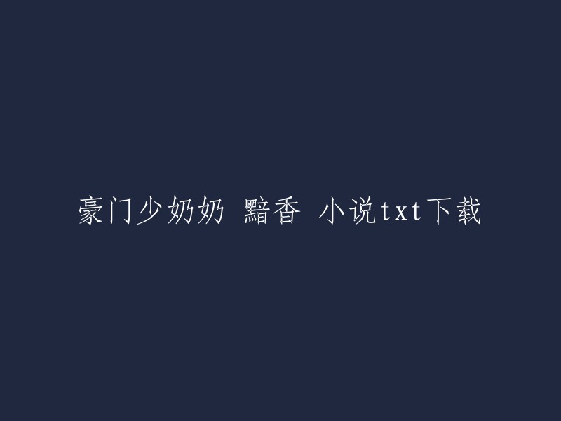 豪门少奶奶 黯香小说txt下载。您可以在以下网站上找到这个小说的txt下载：