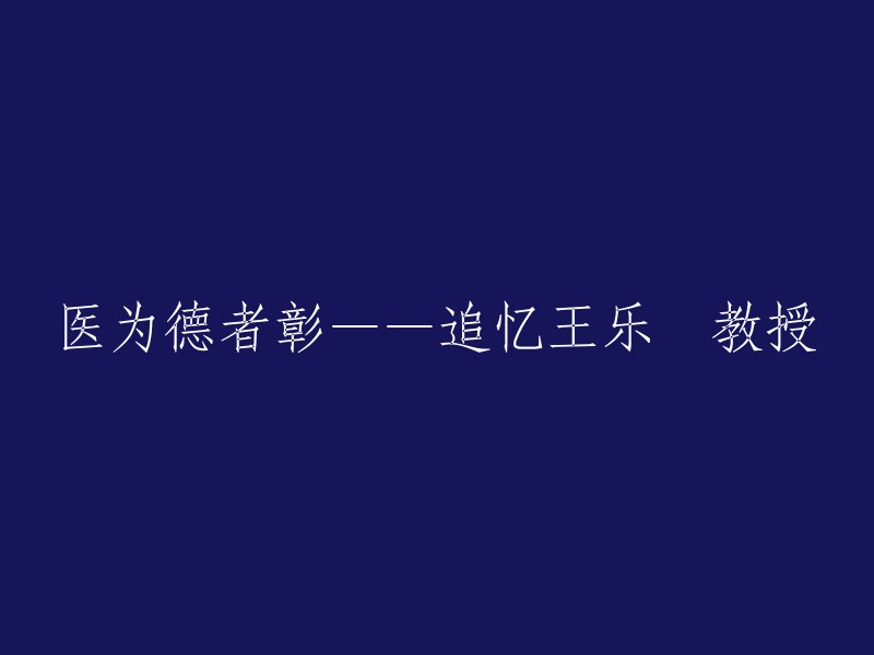 致敬医德高尚的王乐匋教授——怀念与传承