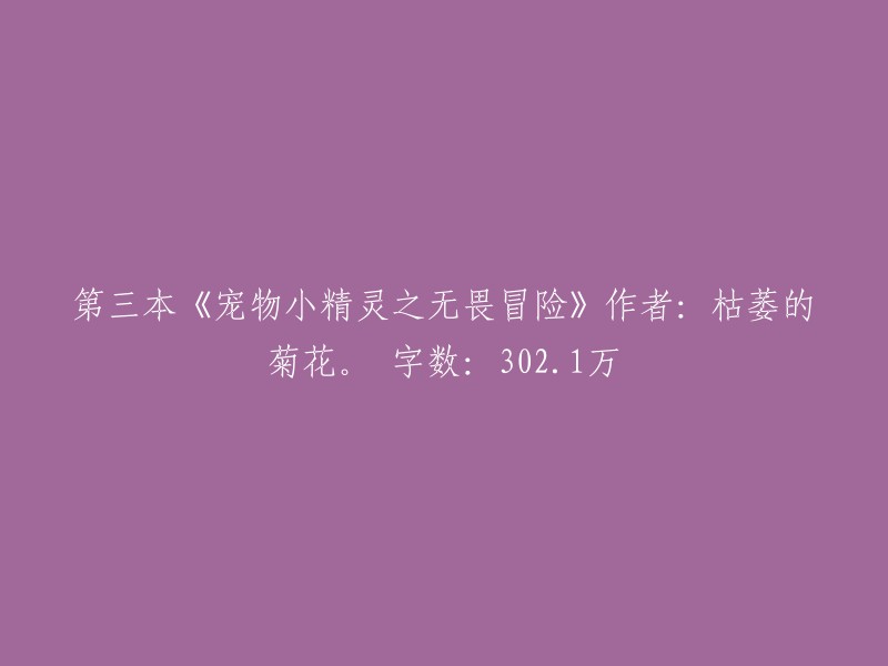 无畏冒险：第三部宠物小精灵系列小说，枯萎的菊花执笔，全书302.1万字"