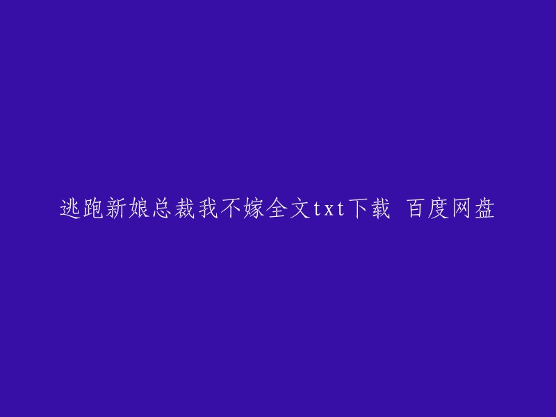 你好，以下是我找到的逃跑新娘总裁我不嫁全文txt下载的链接：

- 由百度网盘用户胖子_q0947分享的百度云网盘下载链接。