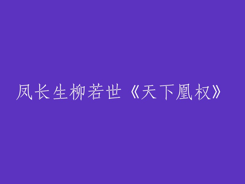 《天下凰权》：凤长生与柳若世的传奇故事