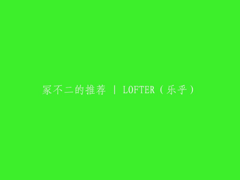 冢不二推荐的LOFTER(乐乎)