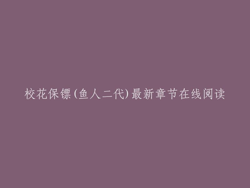 校花保镖(鱼人二代)最新章节在线阅读的标题可以是“校花保镖(鱼人二代)最新章节在线阅读-起点中文网官方正版”。