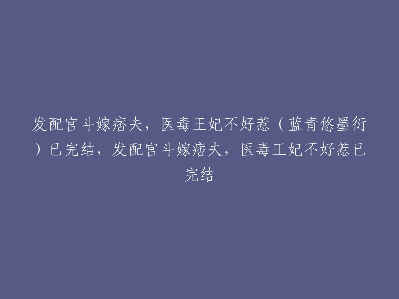 发配宫斗嫁痞夫，医毒王妃不好惹(蓝青悠墨衍)已完结。