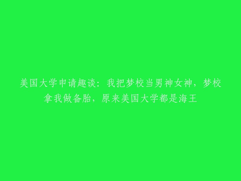 美国大学申请之旅：我将心仪学校视为梦中男神女神，而梦校却将我视为备胎，原来美国的大学都是海王