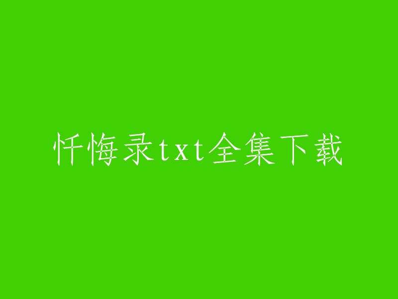 您好，我找到了一些忏悔录的下载链接。您可以在以下网站中找到忏悔录的txt全集下载：   