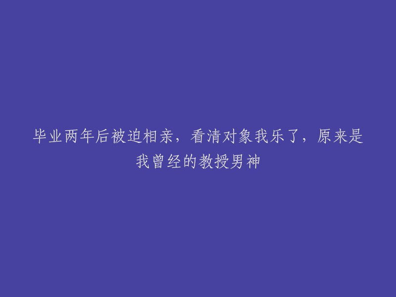 从相亲对象看清自己的过去：两年后重逢我的教授男神"