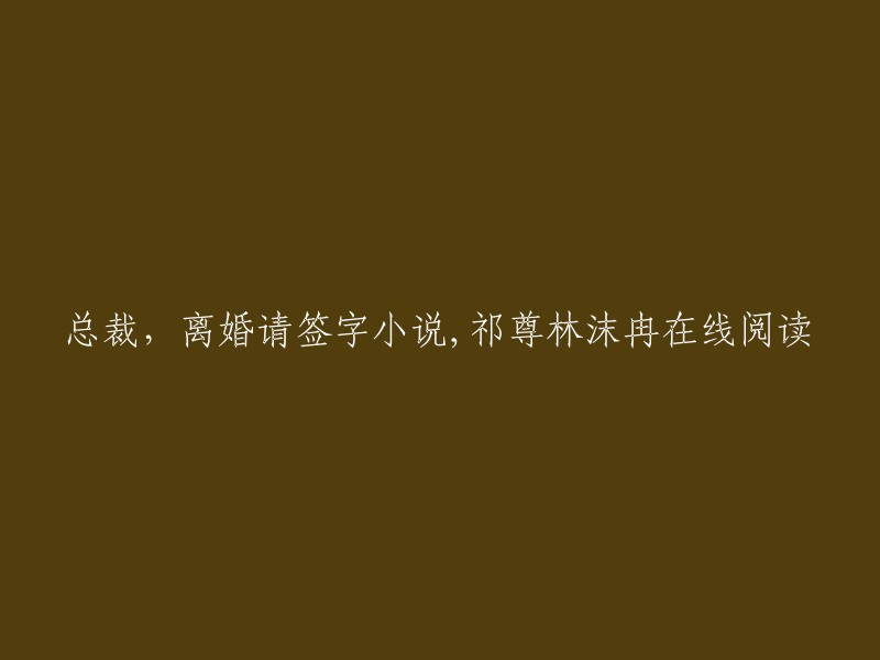 这个标题可以重写为：祁尊和林沫冉的离婚小说《总裁，离婚请签字》，可以在某些网站上在线阅读。