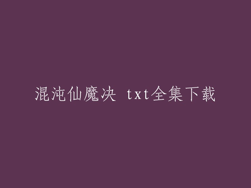 您好，混沌仙魔决 txt全集下载的信息可以在以下网站找到：   