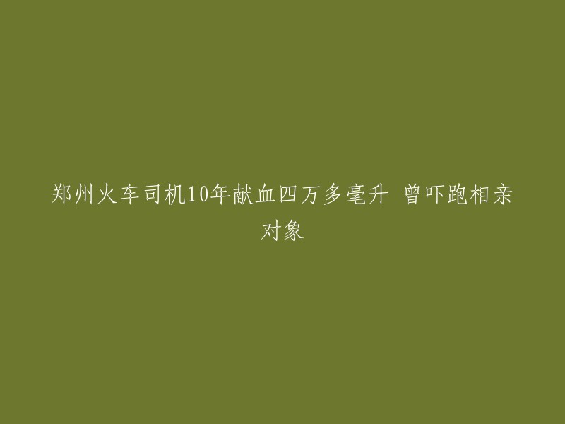 郑州火车司机10年无私献血4万多毫升，甚至曾因此吓跑相亲对象的故事"