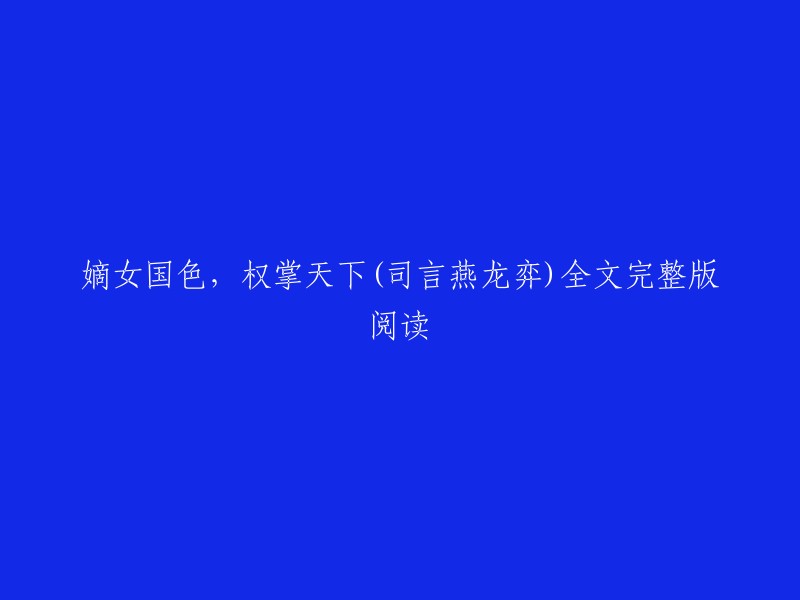 权倾天下的嫡女国色：燕龙弈与司言的传奇故事(全文阅读)