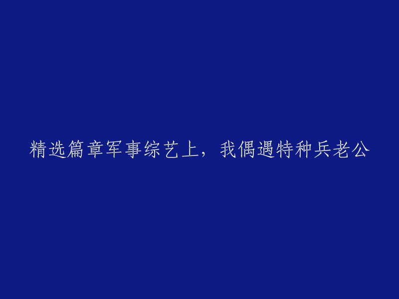 军事综艺舞台上，我邂逅了我特种兵的丈夫"