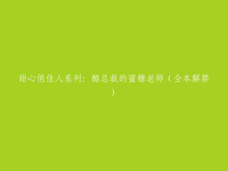 您好，甜心俏佳人系列：酷总裁的蜜糖老师(全本解禁)是一本网络小说的名字。  