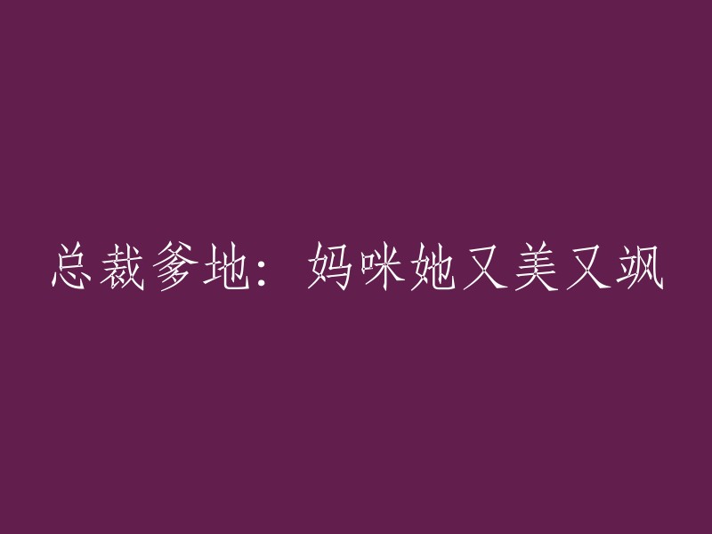 首席总裁的父亲：我的母亲既美丽又酷炫"