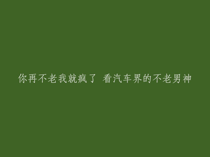 汽车界的不老男神：你再不老，我就要疯了！