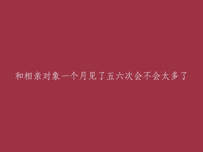 一个月内见五六次相亲对象是否过多？