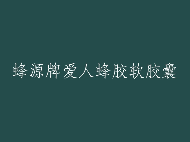 蜂源牌爱人蜂胶软胶囊：爱护你的灵魂伴侣