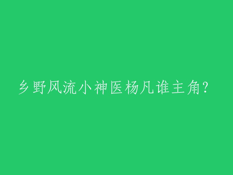 杨凡是乡野风流小神医这部小说的主角吗？