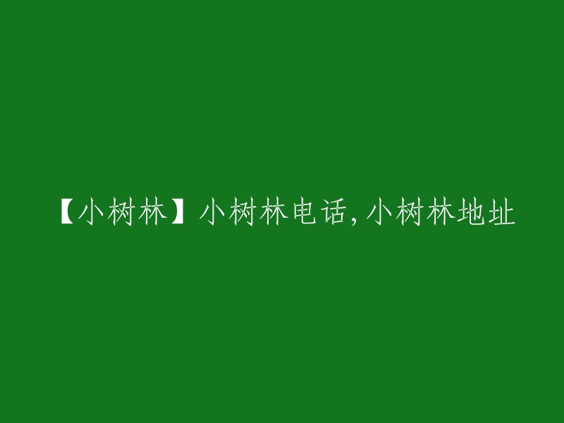 【小树林信息】了解小树林电话与地址