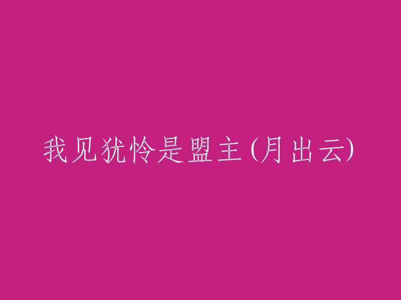 盟主月出云怜爱有加，令人难忘(重写标题)