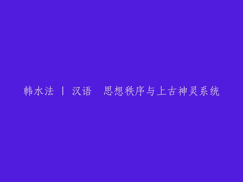 韩水法 | 汉语中的思维秩序与古代神灵体系