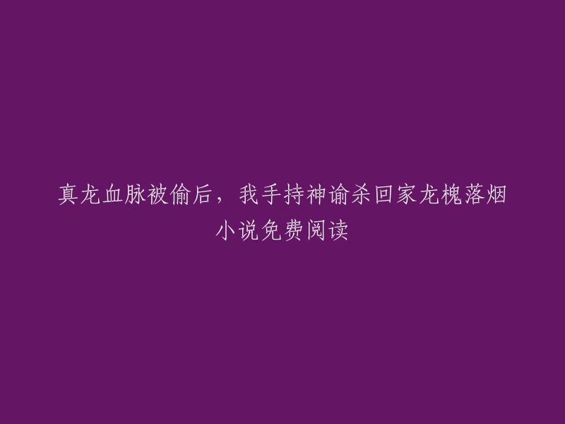 这是一本名为《真龙血脉被偷后，我手持神谕杀回家》的小说，主角是龙槐莫兰落烟。这本小说的作者是佚名，是一部重生小说。 

您可以在以下网站免费阅读这本小说：  