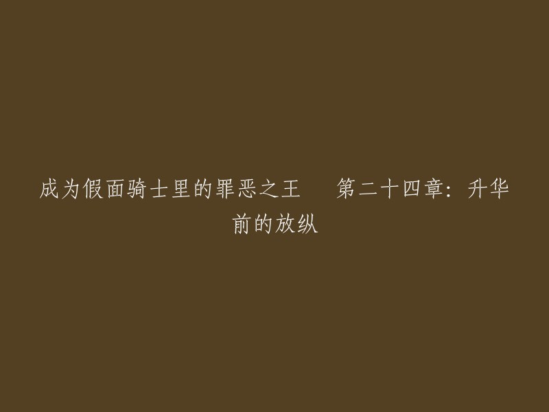 你好，根据你的需求，我为你重写了标题。以下是新的标题：

- 成为假面骑士里的罪恶之王 第二十四章：升华前的放纵