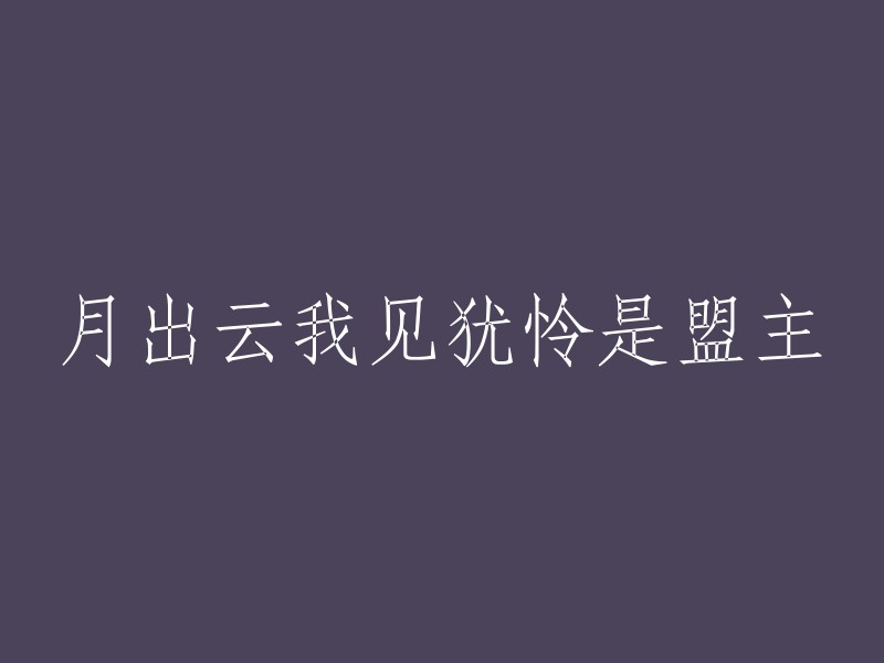 月出时，云彩映照在我眼中，令我感到怜爱，这便是盟主的气质。