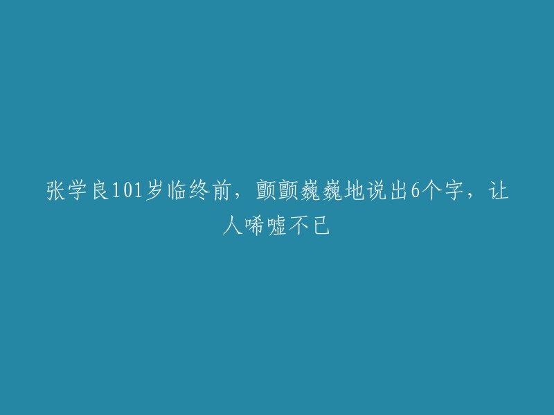 张学良辞世前百岁末，含糊不清述六言，令人感慨万分