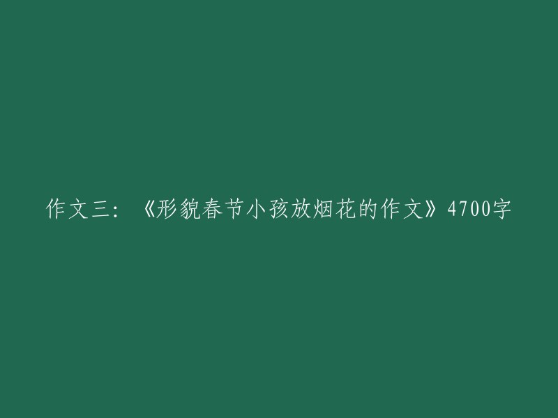 作文四：《春节期间孩子们欢庆的烟花秀》 - 4700字