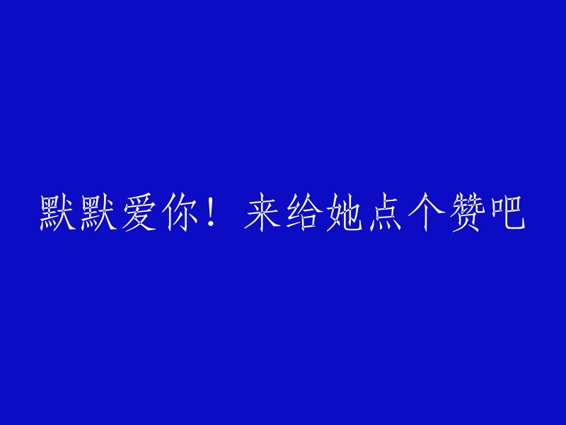 悄悄地，我深深爱着你！请给她一个赞赏吧！"