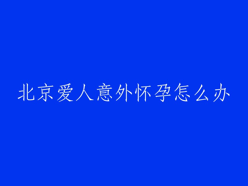 怀孕的北京恋人应该如何处理？