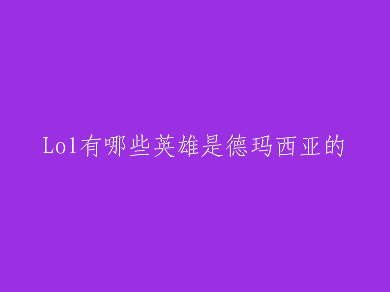 您好！以下是一些德玛西亚的英雄：

- 塞拉斯
- 盖伦
- 琴女
- 拉克丝
- 嘉文
- 卢锡安
- 莫甘娜
- 天使
- 剑姬
- 波比
- 奎因
- 龙女
- vn
- 赵信
- 加里奥