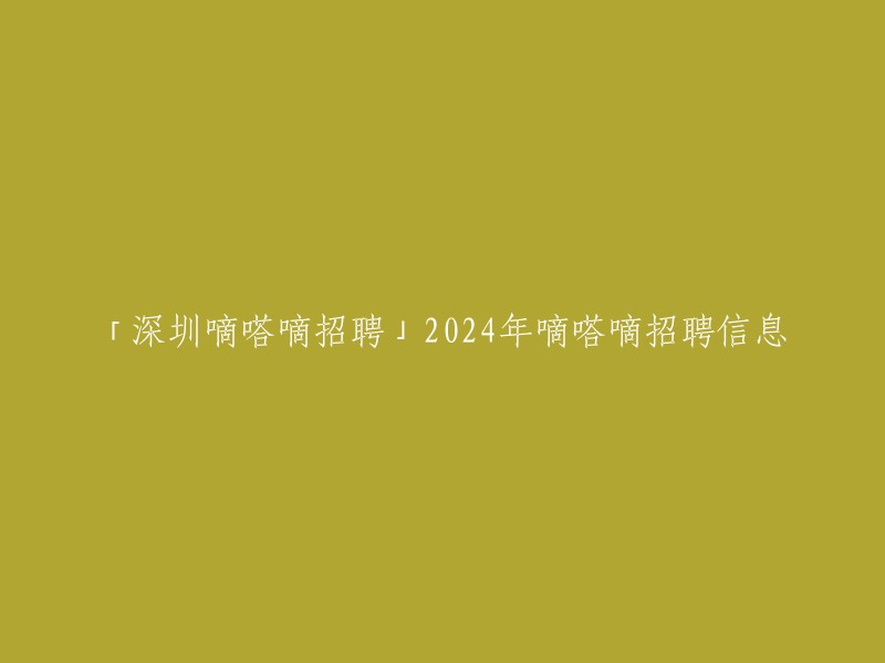 深圳嘀嗒嘀企业024年最新职位空缺及招聘信息"