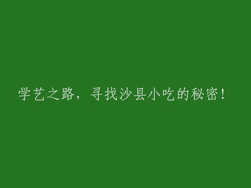 揭秘沙县小吃的制作秘密：一段独特的学艺之旅！