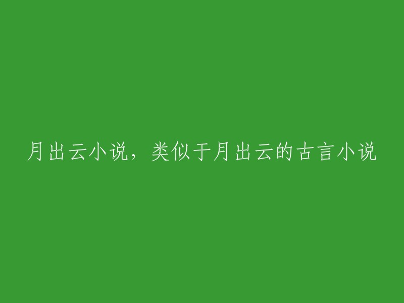 月出云传奇：古代言情佳作，风格与月出云相似"