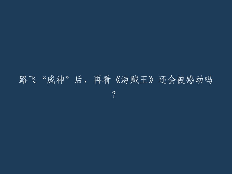 当路飞成为“神”后，《海贼王》是否仍具有感动力？