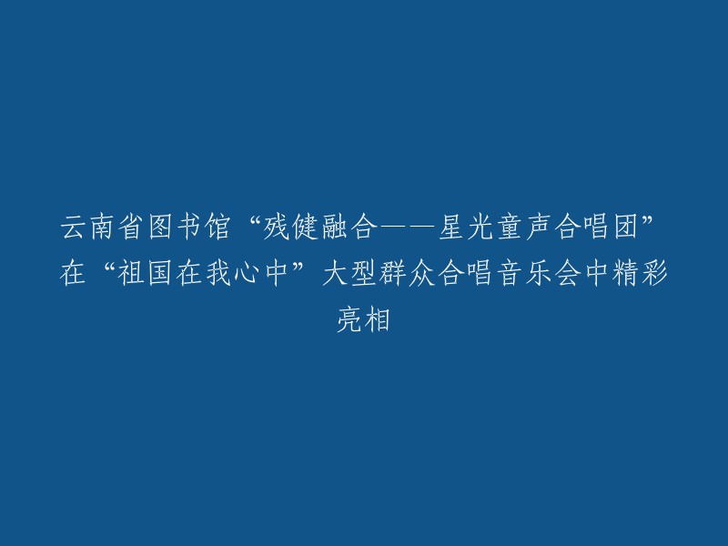 云南省图书馆的“星光童声合唱团”在“‘祖国在我心中’大型群众合唱音乐会上大放异彩"