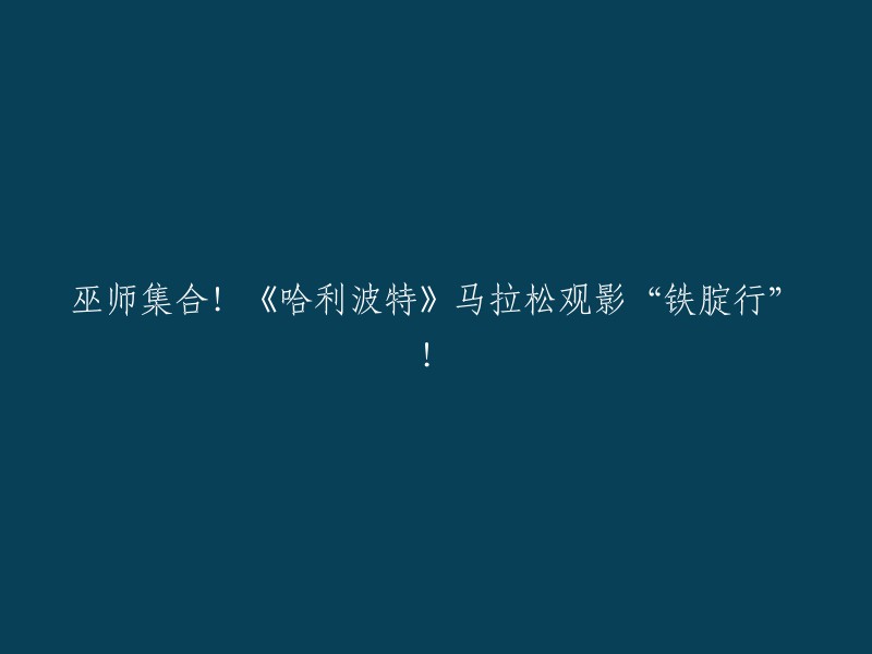 好的，这是重写后的标题：《哈利波特》马拉松观影活动：“铁腚行”    。