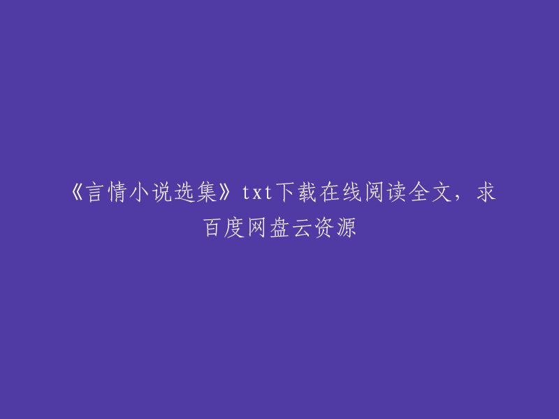 您好，以下是我找到的一些关于《言情小说选集》txt下载在线阅读全文的信息：

- 您可以到400部古典言情小说合集全本TXT.rar的百度网盘页面进行下载资源或保存资源。
- 搜网盘可以找到各类经典言情小说合集百度云资源。
- 由百度网盘用户「hz*秋水」上传到百度网盘的超级好看的经典言情小说合集.zip。