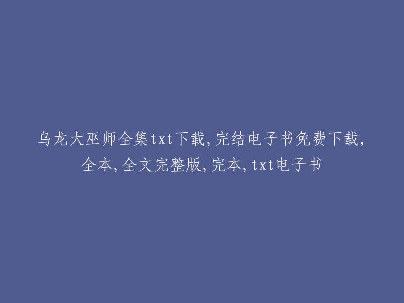 您好，我找到了一些关于“乌龙大巫师全集txt下载，完结电子书免费下载，全本，全文完整版，完本，txt电子书”的信息。您可以在以下网站下载乌龙大巫师的txt电子书： 