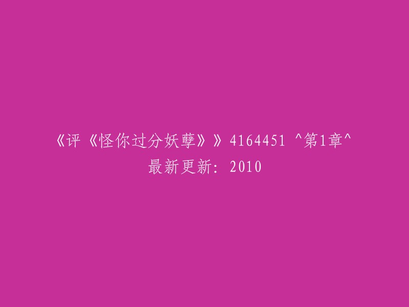 《评价《怪你过分妖孽》》第1章：2010年最新更新，共4164451字