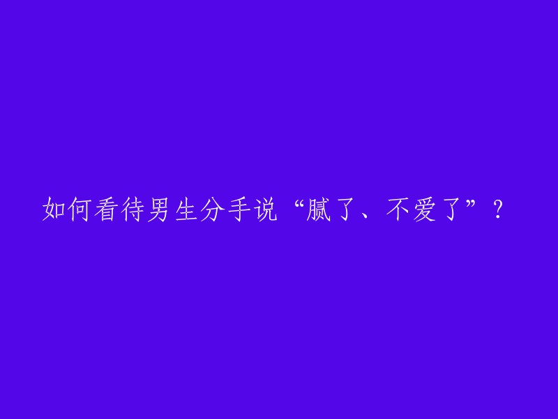 如何看待男生在分手时表达的“厌倦”和“失去爱意”？