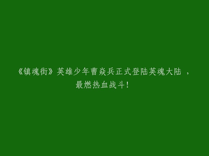 曹焱兵：镇魂街英勇少年，激情登陆英魂大陆，燃爆最热血战斗！