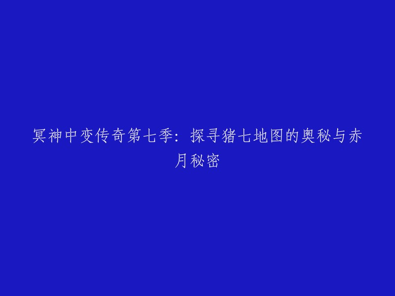 第七季：揭秘冥神中变传奇的猪七地图与赤月之谜