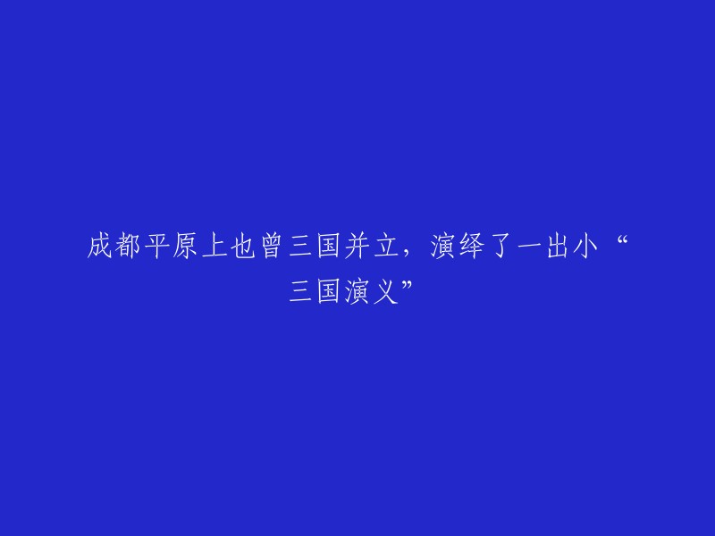 在成都平原上，三国鼎立的历史曾上演一出精彩的小“三国演义”