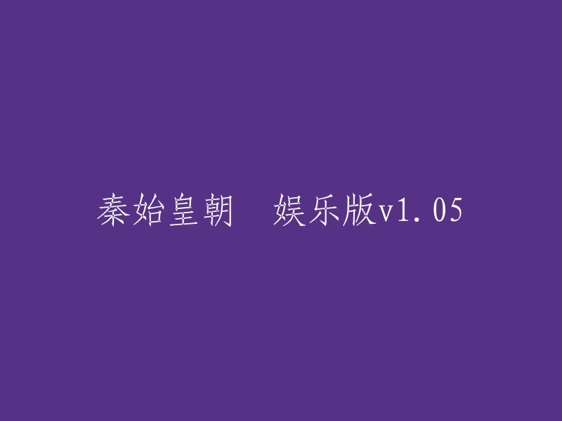 重写标题：秦始皇朝娱乐版v1.05。