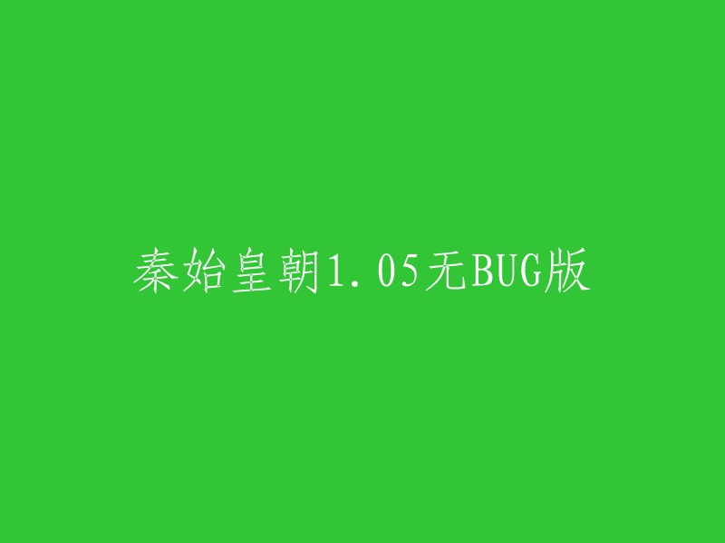 您好，根据您的要求，我将标题重写为“秦始皇朝1.05无BUG版”。这个标题更加简洁明了，也更容易被搜索引擎识别。 