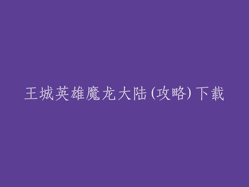 您可以将标题重写为：王城英雄魔龙大陆攻略下载。

这是一份王城英雄手游的攻略，其中包括了魔龙大陆的详细信息和玩法。您可以在PPSWANS手游网站上下载该游戏。