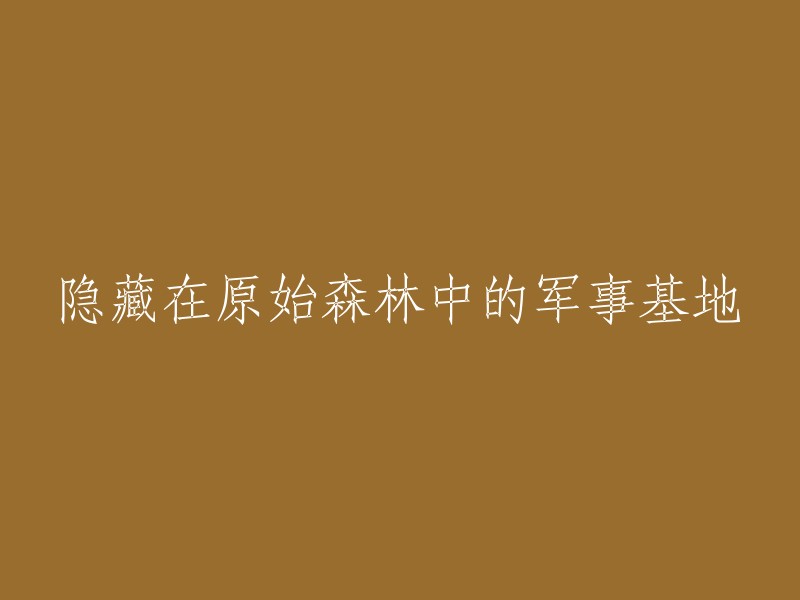 隐藏于茂密原始森林中的军事秘密基地